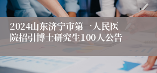 2024山东济宁市第一人民医院招引博士研究生100人公告