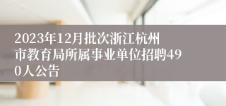 2023年12月批次浙江杭州市教育局所属事业单位招聘490人公告