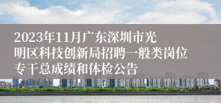 2023年11月广东深圳市光明区科技创新局招聘一般类岗位专干总成绩和体检公告