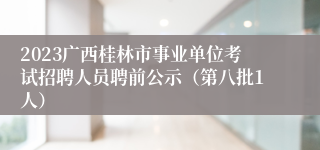 2023广西桂林市事业单位考试招聘人员聘前公示（第八批1人）
