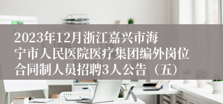 2023年12月浙江嘉兴市海宁市人民医院医疗集团编外岗位合同制人员招聘3人公告（五）