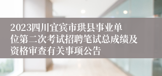 2023四川宜宾市珙县事业单位第二次考试招聘笔试总成绩及资格审查有关事项公告