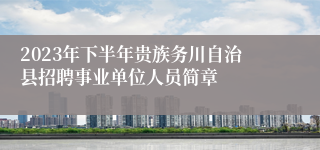 2023年下半年贵族务川自治县招聘事业单位人员简章