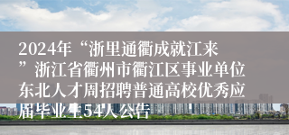 2024年“浙里通衢成就江来”浙江省衢州市衢江区事业单位东北人才周招聘普通高校优秀应届毕业生54人公告