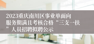 2023重庆南川区事业单面向服务期满且考核合格“三支一扶”人员招聘拟聘公示