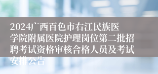 2024广西百色市右江民族医学院附属医院护理岗位第二批招聘考试资格审核合格人员及考试安排公告