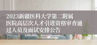 2023新疆医科大学第二附属医院高层次人才引进资格审查通过人员及面试安排公告