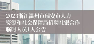 2023浙江温州市瑞安市人力资源和社会保障局招聘社银合作临时人员1人公告