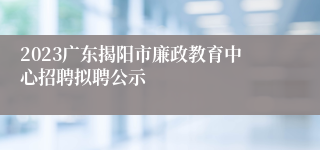 2023广东揭阳市廉政教育中心招聘拟聘公示