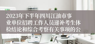 2023年下半年四川江油市事业单位招聘工作人员递补考生体检结论和综合考察有关事项的公告（第三批）