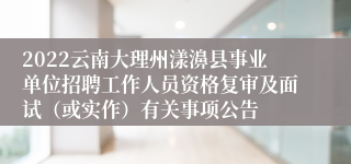 2022云南大理州漾濞县事业单位招聘工作人员资格复审及面试（或实作）有关事项公告