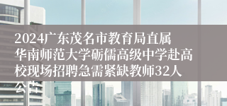 2024广东茂名市教育局直属华南师范大学砺儒高级中学赴高校现场招聘急需紧缺教师32人公告