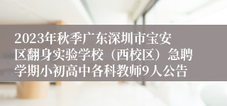 2023年秋季广东深圳市宝安区翻身实验学校（西校区）急聘学期小初高中各科教师9人公告