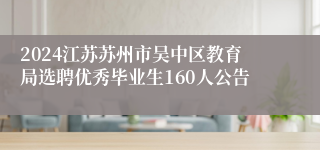 2024江苏苏州市吴中区教育局选聘优秀毕业生160人公告