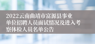 2022云南曲靖市富源县事业单位招聘人员面试情况及进入考察体检人员名单公告