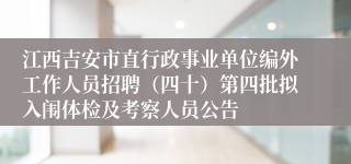 江西吉安市直行政事业单位编外工作人员招聘（四十）第四批拟入闱体检及考察人员公告 