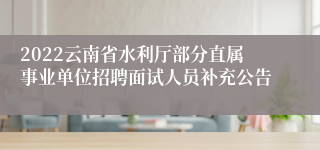 2022云南省水利厅部分直属事业单位招聘面试人员补充公告