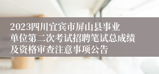 2023四川宜宾市屏山县事业单位第二次考试招聘笔试总成绩及资格审查注意事项公告