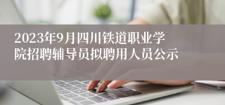 2023年9月四川铁道职业学院招聘辅导员拟聘用人员公示