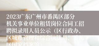 2023广东广州市番禺区部分机关事业单位租赁岗位合同工招聘拟录用人员公示（区行政办、区城市管理和综合执法局、番禺区国家档案馆）