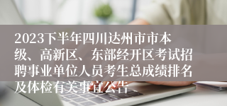 2023下半年四川达州市市本级、高新区、东部经开区考试招聘事业单位人员考生总成绩排名及体检有关事宜公告