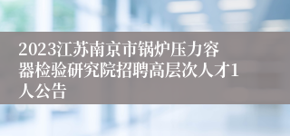 2023江苏南京市锅炉压力容器检验研究院招聘高层次人才1人公告