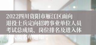 2022四川资阳市雁江区面向退役士兵定向招聘事业单位人员考试总成绩、岗位排名及进入体检人员名单通知