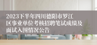 2023下半年四川德阳市罗江区事业单位考核招聘笔试成绩及面试入围情况公告