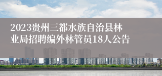 2023贵州三都水族自治县林业局招聘编外林管员18人公告