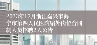 2023年12月浙江嘉兴市海宁市第四人民医院编外岗位合同制人员招聘2人公告