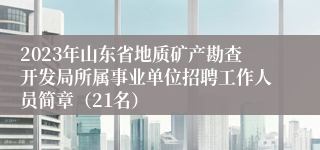 2023年山东省地质矿产勘查开发局所属事业单位招聘工作人员简章（21名）