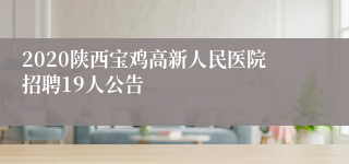 2020陕西宝鸡高新人民医院招聘19人公告