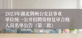 2023年湖北荆州公安县事业单位统一公开招聘资格复审合格人员名单公告（第二批）