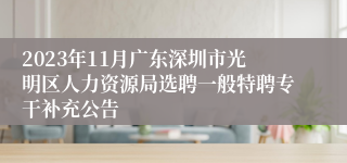 2023年11月广东深圳市光明区人力资源局选聘一般特聘专干补充公告