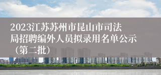 2023江苏苏州市昆山市司法局招聘编外人员拟录用名单公示（第二批）