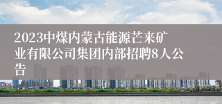 2023中煤内蒙古能源芒来矿业有限公司集团内部招聘8人公告