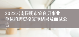 2022云南昆明市宜良县事业单位招聘资格复审结果及面试公告