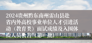 2024贵州黔东南州雷山县赴省内外高校事业单位人才引进活动（教育类）面试成绩及入围体检人员公告（第一批）