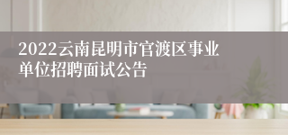 2022云南昆明市官渡区事业单位招聘面试公告