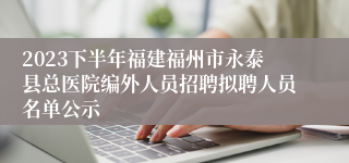 2023下半年福建福州市永泰县总医院编外人员招聘拟聘人员名单公示