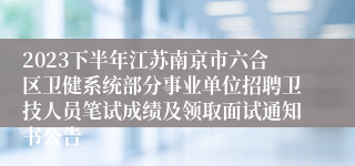 2023下半年江苏南京市六合区卫健系统部分事业单位招聘卫技人员笔试成绩及领取面试通知书公告