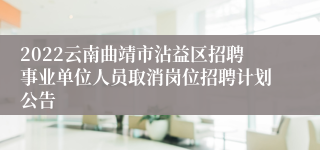 2022云南曲靖市沾益区招聘事业单位人员取消岗位招聘计划公告