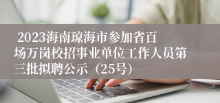  2023海南琼海市参加省百场万岗校招事业单位工作人员第三批拟聘公示（25号）