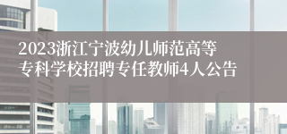 2023浙江宁波幼儿师范高等专科学校招聘专任教师4人公告