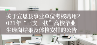 关于宣恩县事业单位考核聘用2021年“三支一扶”高校毕业生选岗结果及体检安排的公告