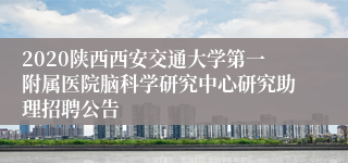 2020陕西西安交通大学第一附属医院脑科学研究中心研究助理招聘公告