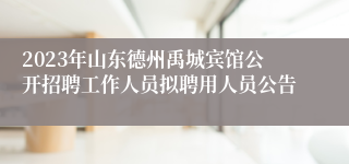 2023年山东德州禹城宾馆公开招聘工作人员拟聘用人员公告