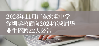 2023年11月广东实验中学深圳学校面向2024年应届毕业生招聘22⼈公告