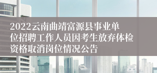 2022云南曲靖富源县事业单位招聘工作人员因考生放弃体检资格取消岗位情况公告
