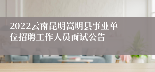 2022云南昆明嵩明县事业单位招聘工作人员面试公告